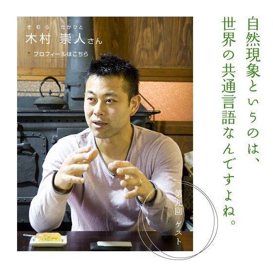 自然現象というのは、世界の共通言語なんですよね。　第九回ゲスト 木村 崇人さん　プロフィールはこちら