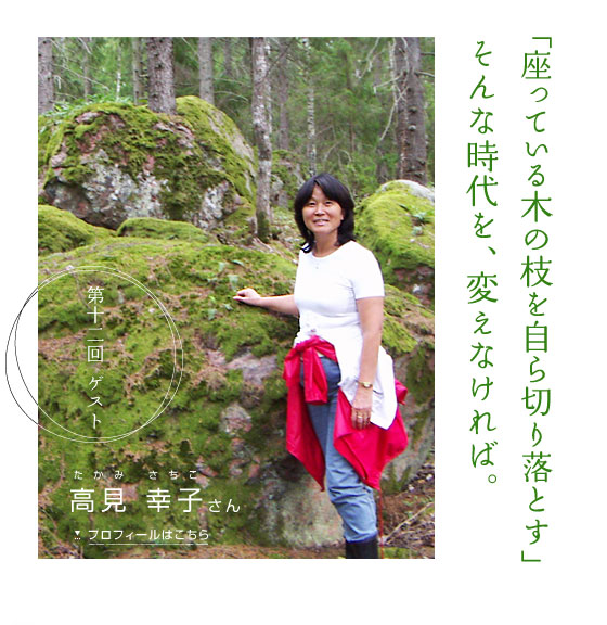 「座っている木の枝を自ら切り落とす」そんな時代を、変えなければ。　第十二回ゲスト 高見 幸子さん　プロフィールはこちら