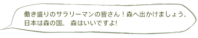 働き盛りのサラリーマンの皆さん！森へ出かけましょう。日本は森の国。 森はいいですよ!