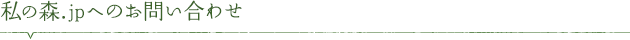 私の森.jpへのお問い合わせ