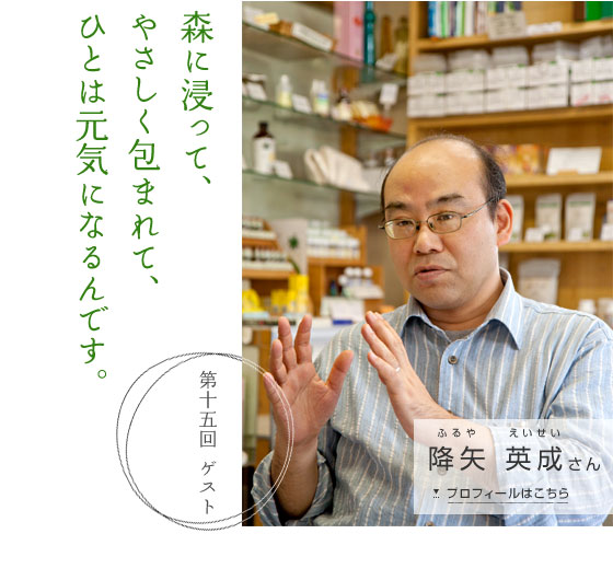 「森に浸って、やさしく包まれて、ひとは元気になるんです。」　第十五回ゲスト 降矢 英成さん　プロフィールはこちら