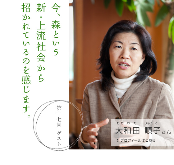 「今、森という 新･上流社会から 招かれているのを感じます。」　第十七回ゲスト 大和田 順子さん　プロフィールはこちら