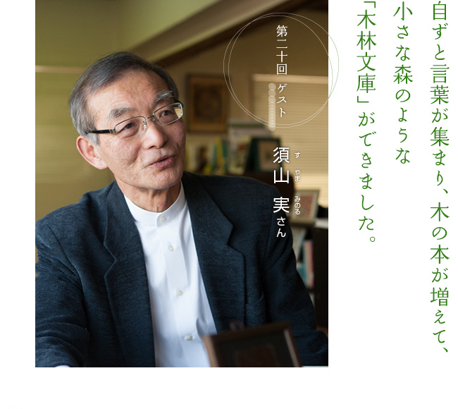 自ずと言葉が集まり、木の本が増えて、小さな森のような「木林文庫」ができました。　第二十回ゲスト 須山 実さん