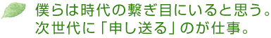 僕らは時代の繋ぎ目にいると思う。 次世代に「申し送る」のが仕事。