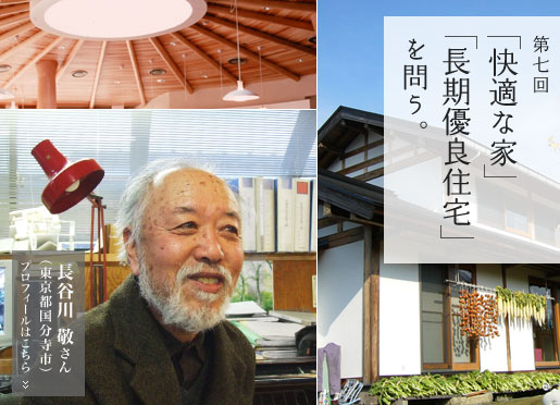 第七回インタビュー：長谷川 敬 さん　「快適な家」「長期優良住宅」を問う。