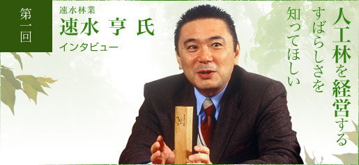 第一回インタビュー：速水林業 速水 亨 氏　「人工林を経営するすばらしさを知ってほしい」