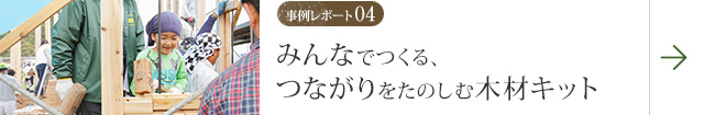 事例レポート04 みんなでつくる、つながりを楽しむ木材キット