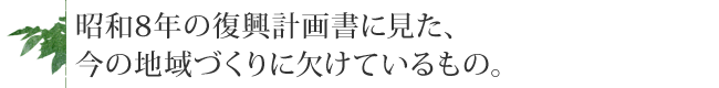 昭和8年の復興計画書に見た、今の地域づくりに欠けているもの。