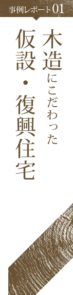 事例レポート01 木造にこだわった 仮設・復興住宅