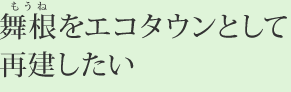 舞根（もうね）をエコタウンとして再建したい