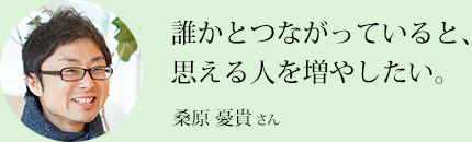 誰かとつながっていると、思える人を増やしたい。（桑原憂貴さん）