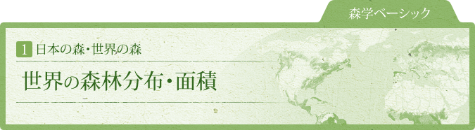 森学ベーシック：1.日本の森・世界の森　世界の森林分布・面積