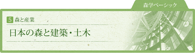 森学ベーシック：5.森と産業：日本の森と建築・土木