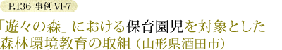 P.136　事例VI-7　「遊々の森」における保育園児を対象とした森林環境教育の取組（山形県酒田市）