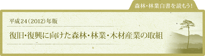 森林・林業白書を読もう！：平成24（2012）年版：復旧・復興に向けた森林・林業・木材産業の取組